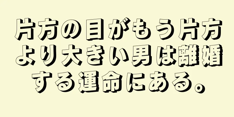 片方の目がもう片方より大きい男は離婚する運命にある。