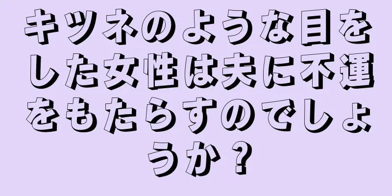 キツネのような目をした女性は夫に不運をもたらすのでしょうか？