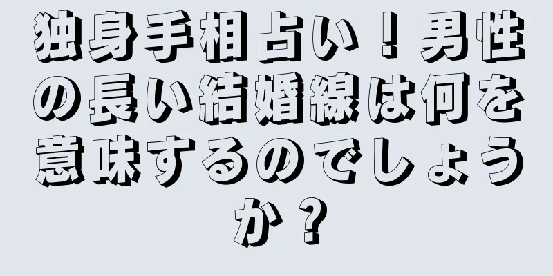 独身手相占い！男性の長い結婚線は何を意味するのでしょうか？