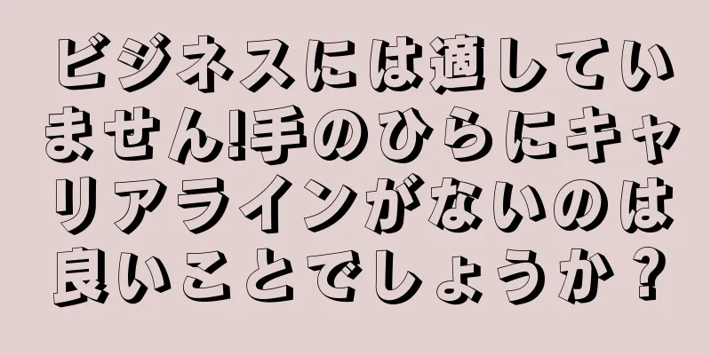 ビジネスには適していません!手のひらにキャリアラインがないのは良いことでしょうか？