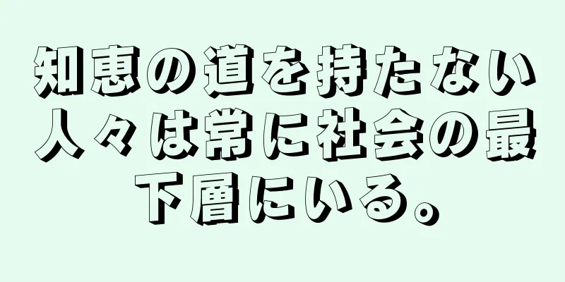 知恵の道を持たない人々は常に社会の最下層にいる。