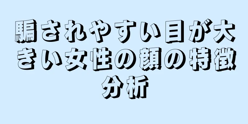 騙されやすい目が大きい女性の顔の特徴分析