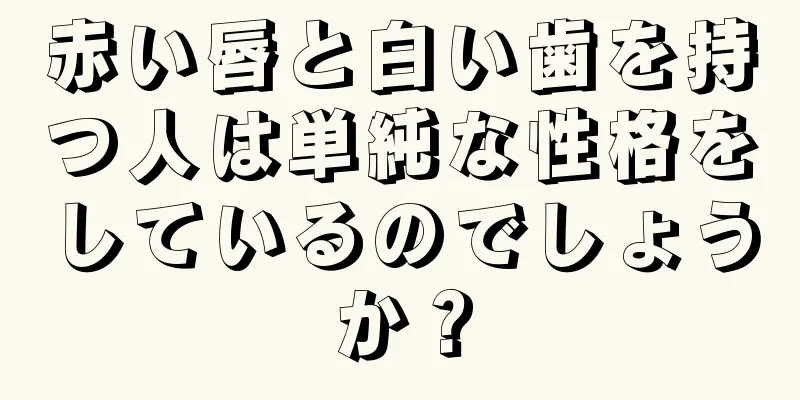 赤い唇と白い歯を持つ人は単純な性格をしているのでしょうか？