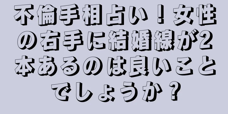 不倫手相占い！女性の右手に結婚線が2本あるのは良いことでしょうか？