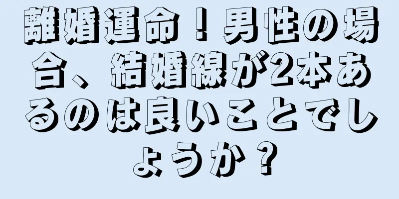 離婚運命！男性の場合、結婚線が2本あるのは良いことでしょうか？