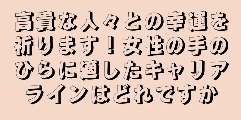 高貴な人々との幸運を祈ります！女性の手のひらに適したキャリアラインはどれですか