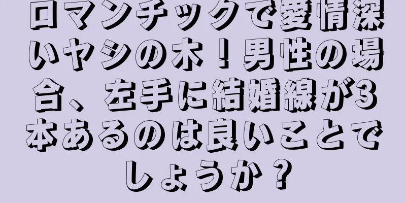 ロマンチックで愛情深いヤシの木！男性の場合、左手に結婚線が3本あるのは良いことでしょうか？