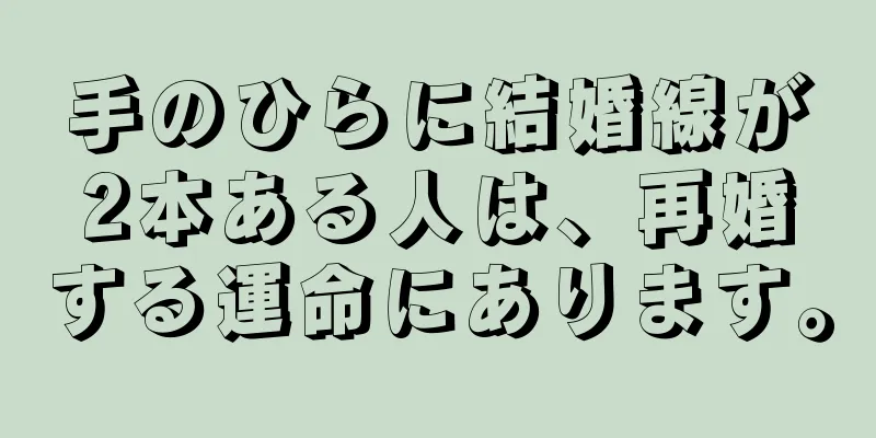 手のひらに結婚線が2本ある人は、再婚する運命にあります。