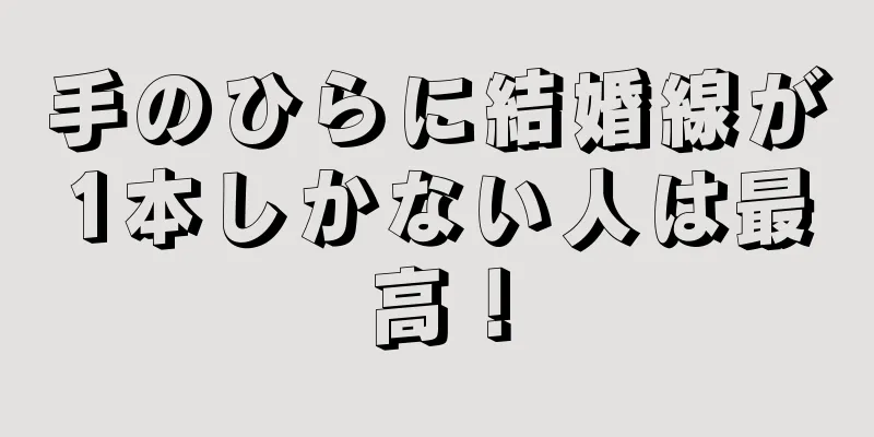 手のひらに結婚線が1本しかない人は最高！