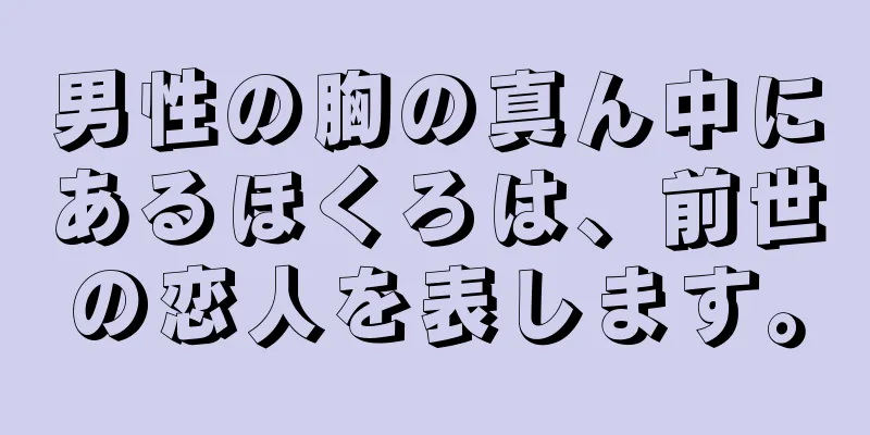 男性の胸の真ん中にあるほくろは、前世の恋人を表します。