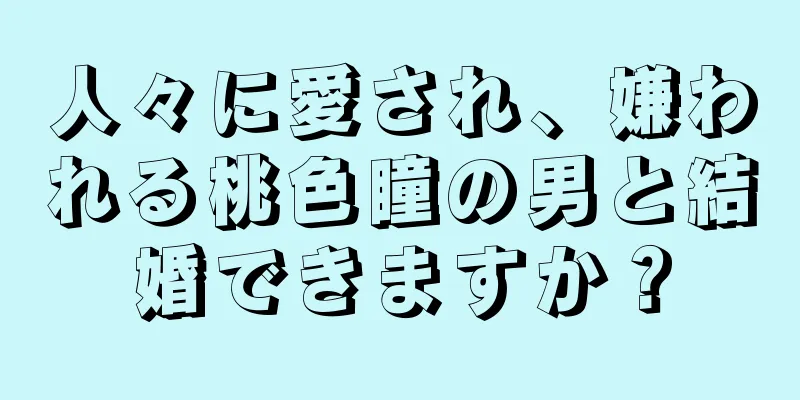 人々に愛され、嫌われる桃色瞳の男と結婚できますか？