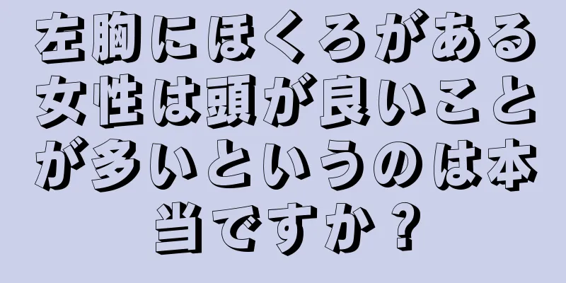 左胸にほくろがある女性は頭が良いことが多いというのは本当ですか？