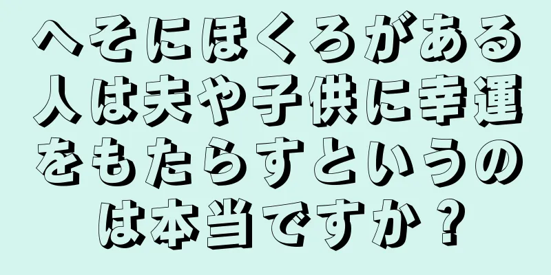 へそにほくろがある人は夫や子供に幸運をもたらすというのは本当ですか？