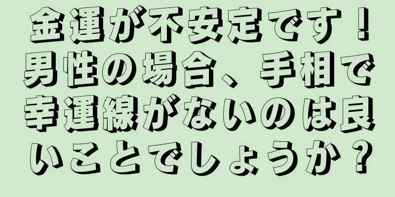 金運が不安定です！男性の場合、手相で幸運線がないのは良いことでしょうか？