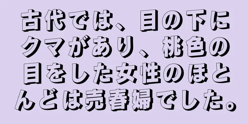 古代では、目の下にクマがあり、桃色の目をした女性のほとんどは売春婦でした。