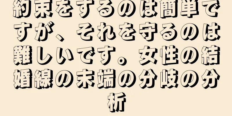 約束をするのは簡単ですが、それを守るのは難しいです。女性の結婚線の末端の分岐の分析