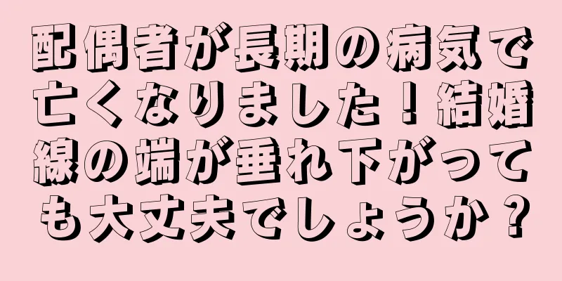 配偶者が長期の病気で亡くなりました！結婚線の端が垂れ下がっても大丈夫でしょうか？