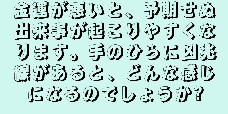 金運が悪いと、予期せぬ出来事が起こりやすくなります。手のひらに凶兆線があると、どんな感じになるのでしょうか?