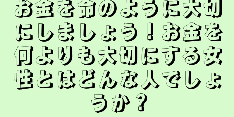 お金を命のように大切にしましょう！お金を何よりも大切にする女性とはどんな人でしょうか？