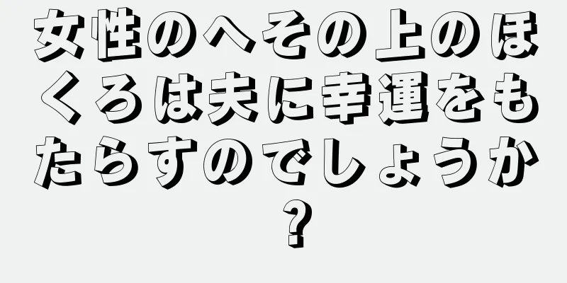 女性のへその上のほくろは夫に幸運をもたらすのでしょうか？