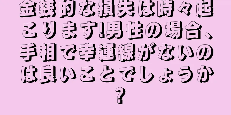 金銭的な損失は時々起こります!男性の場合、手相で幸運線がないのは良いことでしょうか？