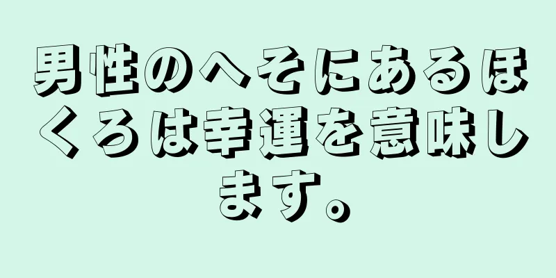 男性のへそにあるほくろは幸運を意味します。