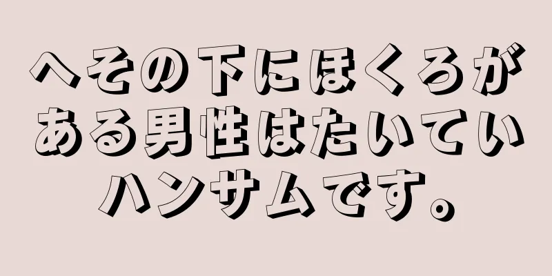 へその下にほくろがある男性はたいていハンサムです。