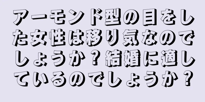 アーモンド型の目をした女性は移り気なのでしょうか？結婚に適しているのでしょうか？