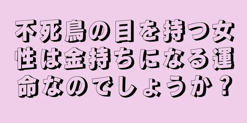 不死鳥の目を持つ女性は金持ちになる運命なのでしょうか？