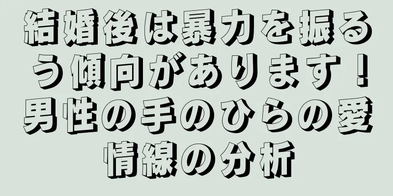 結婚後は暴力を振るう傾向があります！男性の手のひらの愛情線の分析