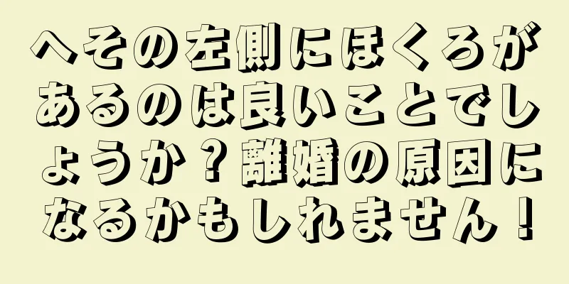 へその左側にほくろがあるのは良いことでしょうか？離婚の原因になるかもしれません！