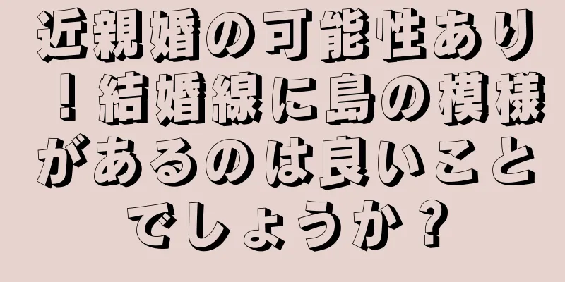 近親婚の可能性あり！結婚線に島の模様があるのは良いことでしょうか？