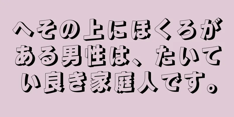 へその上にほくろがある男性は、たいてい良き家庭人です。