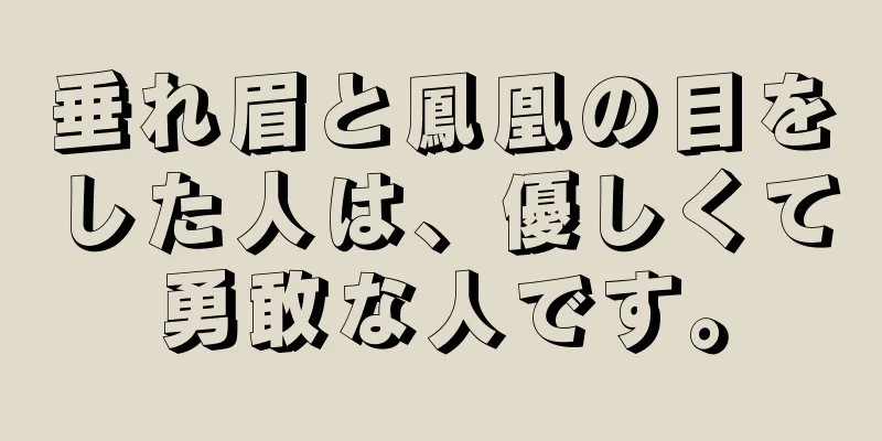 垂れ眉と鳳凰の目をした人は、優しくて勇敢な人です。