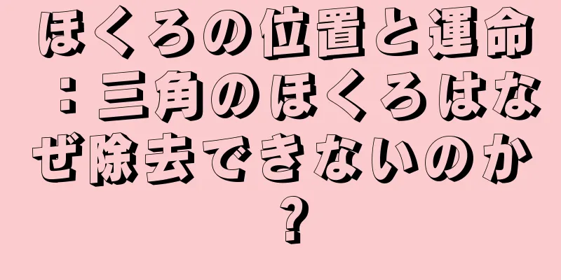 ほくろの位置と運命：三角のほくろはなぜ除去できないのか？