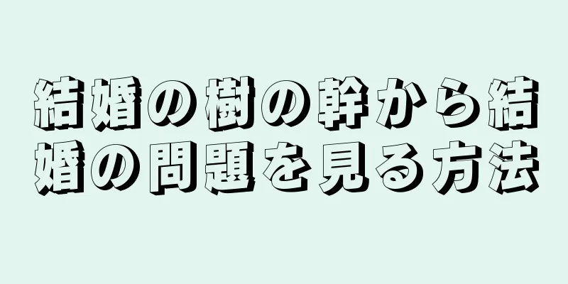 結婚の樹の幹から結婚の問題を見る方法