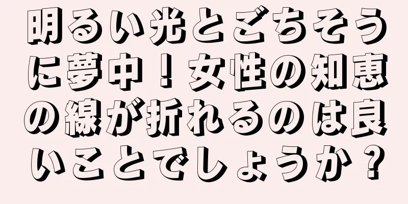 明るい光とごちそうに夢中！女性の知恵の線が折れるのは良いことでしょうか？