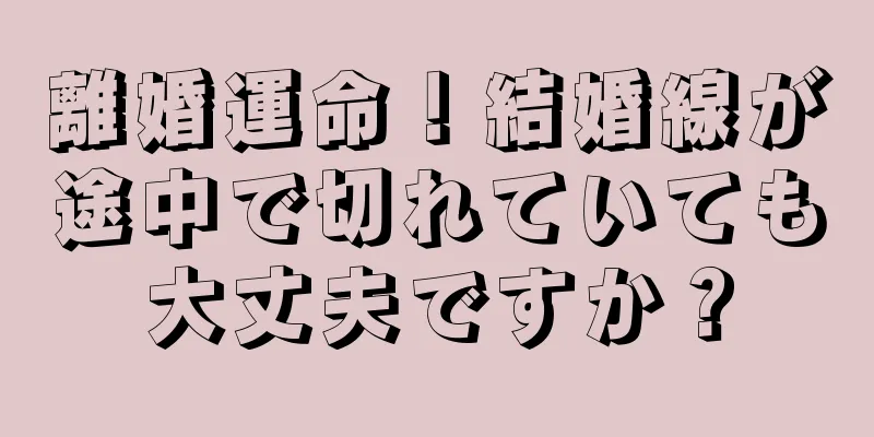 離婚運命！結婚線が途中で切れていても大丈夫ですか？