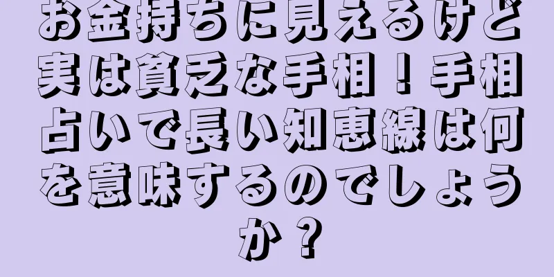 お金持ちに見えるけど実は貧乏な手相！手相占いで長い知恵線は何を意味するのでしょうか？