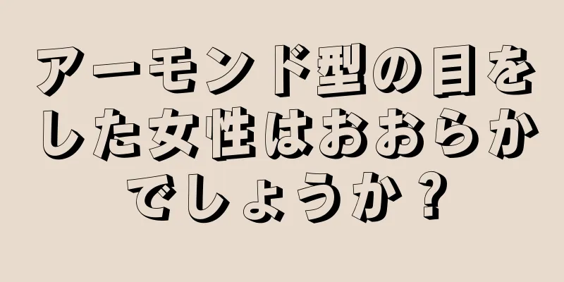 アーモンド型の目をした女性はおおらかでしょうか？