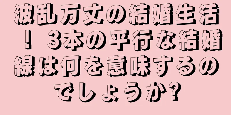 波乱万丈の結婚生活！ 3本の平行な結婚線は何を意味するのでしょうか?