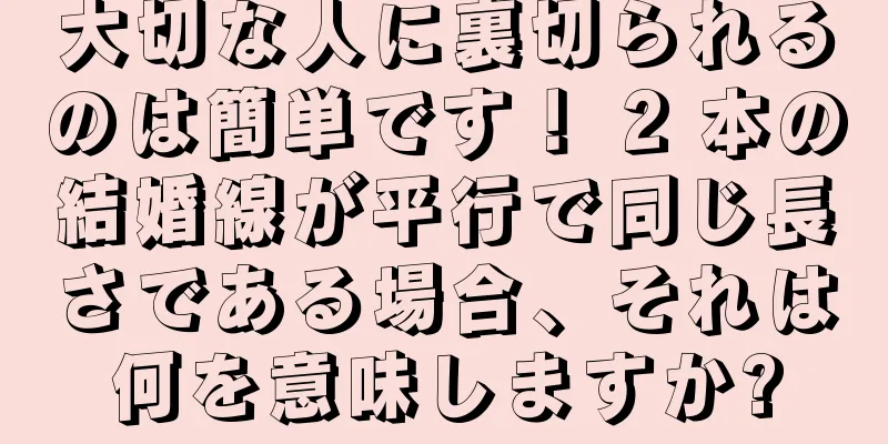 大切な人に裏切られるのは簡単です！ 2 本の結婚線が平行で同じ長さである場合、それは何を意味しますか?