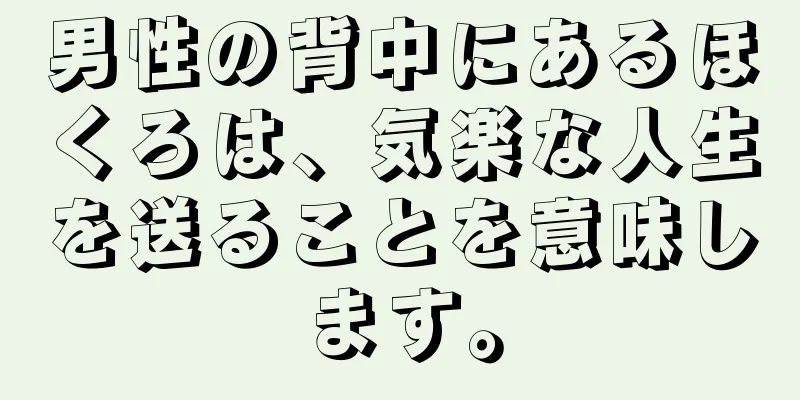 男性の背中にあるほくろは、気楽な人生を送ることを意味します。