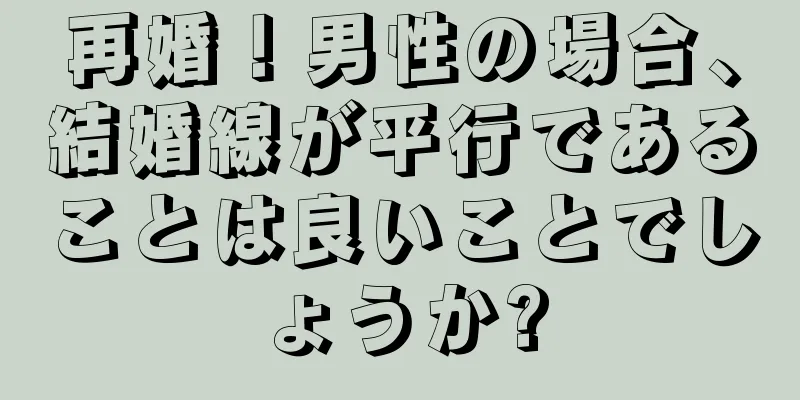 再婚！男性の場合、結婚線が平行であることは良いことでしょうか?