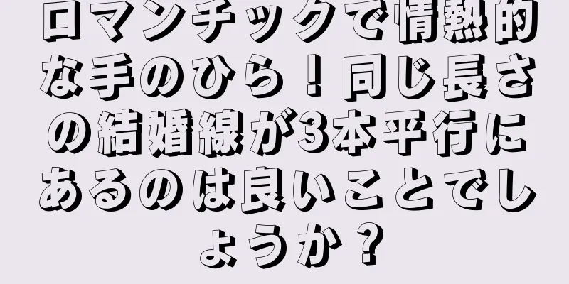 ロマンチックで情熱的な手のひら！同じ長さの結婚線が3本平行にあるのは良いことでしょうか？