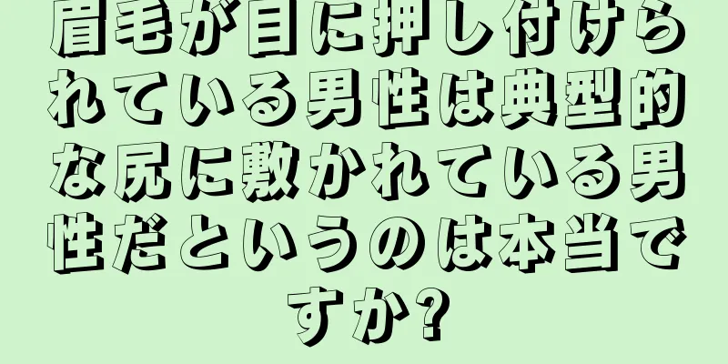 眉毛が目に押し付けられている男性は典型的な尻に敷かれている男性だというのは本当ですか?