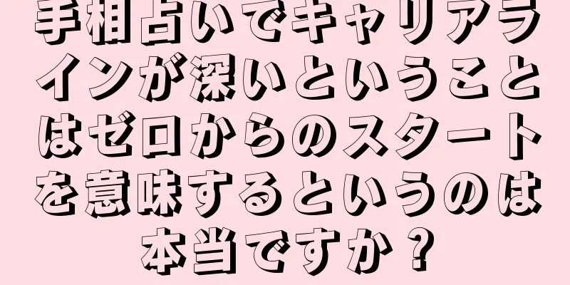 手相占いでキャリアラインが深いということはゼロからのスタートを意味するというのは本当ですか？