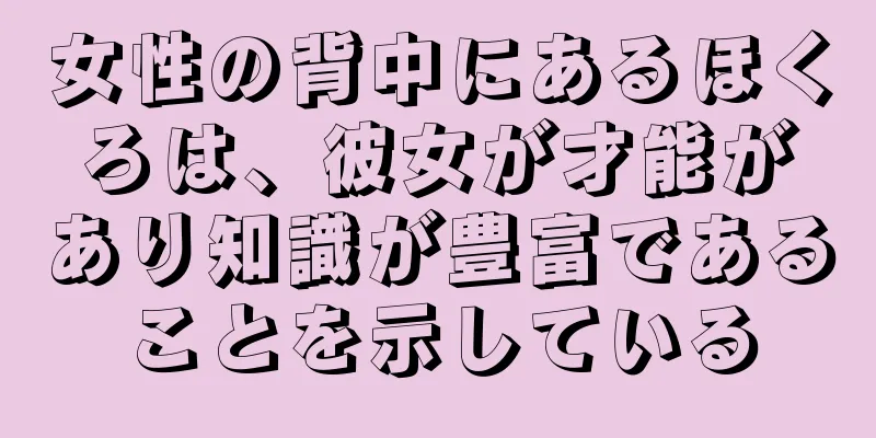 女性の背中にあるほくろは、彼女が才能があり知識が豊富であることを示している