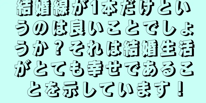 結婚線が1本だけというのは良いことでしょうか？それは結婚生活がとても幸せであることを示しています！