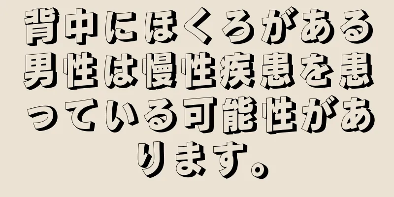 背中にほくろがある男性は慢性疾患を患っている可能性があります。